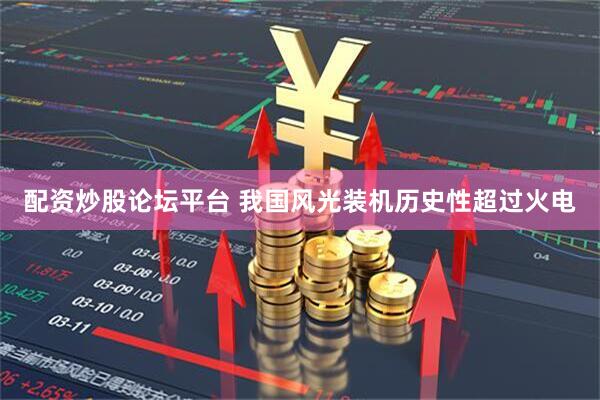 配资炒股论坛平台 我国风光装机历史性超过火电