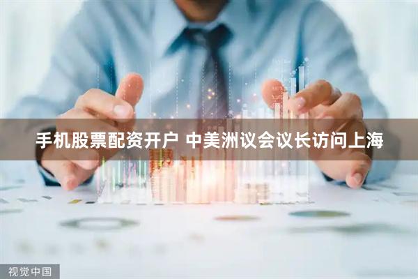 手机股票配资开户 中美洲议会议长访问上海