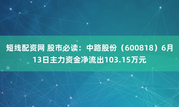 短线配资网 股市必读：中路股份（600818）6月13日主力资金净流出103.15万元