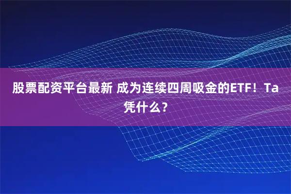 股票配资平台最新 成为连续四周吸金的ETF！Ta凭什么？