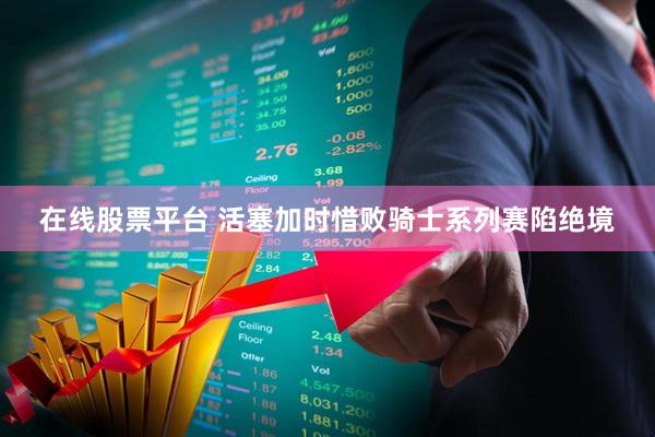 在线股票平台 活塞加时惜败骑士系列赛陷绝境