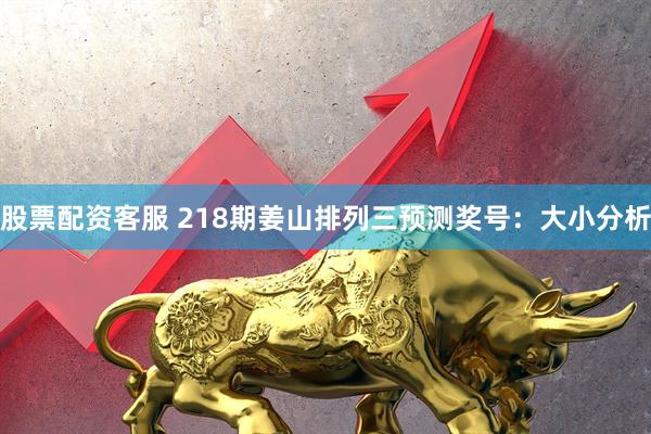 股票配资客服 218期姜山排列三预测奖号：大小分析