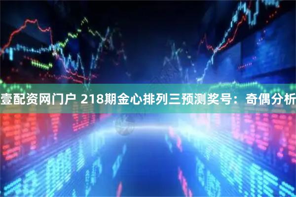 壹配资网门户 218期金心排列三预测奖号：奇偶分析