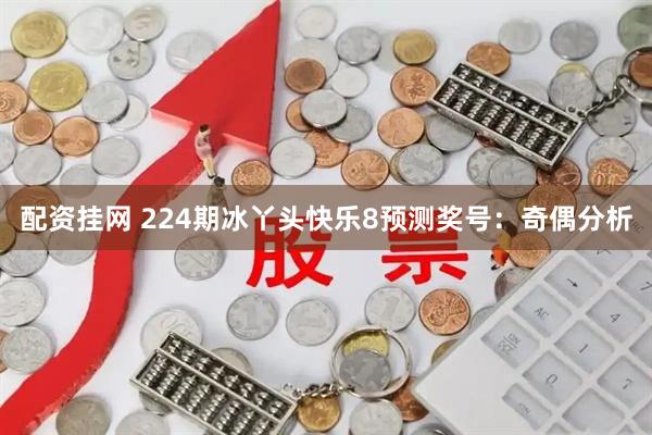 配资挂网 224期冰丫头快乐8预测奖号：奇偶分析