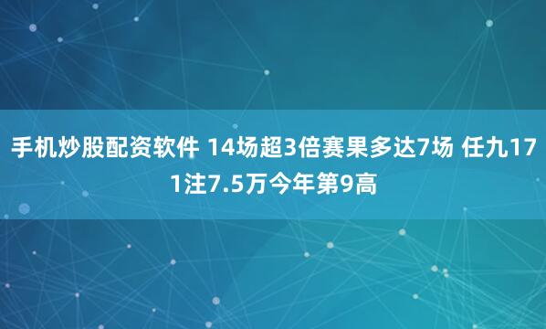 手机炒股配资软件 14场超3倍赛果多达7场 任九171注7.5万今年第9高