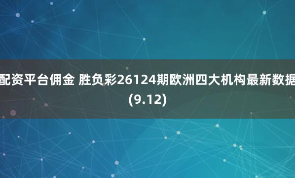 配资平台佣金 胜负彩26124期欧洲四大机构最新数据(9.12)